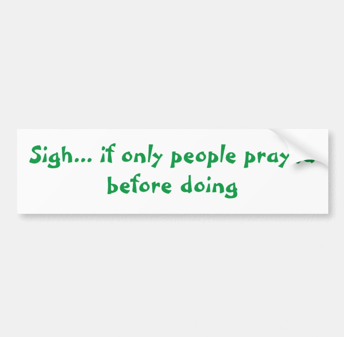 image of Sigh... if only people prayed before doing bumper sticker